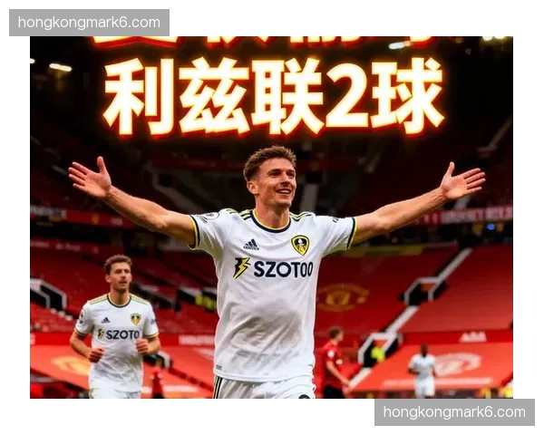 奥卡福梅开二度助利兹联客场击败曼联，终结45年客场不胜纪录